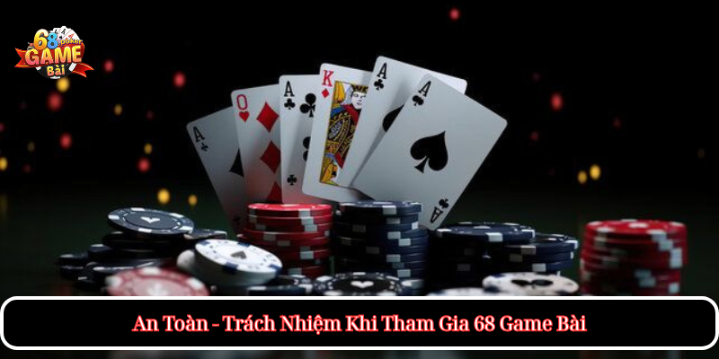 An Toàn - Trách Nhiệm Khi Tham Gia 68 Game Bài