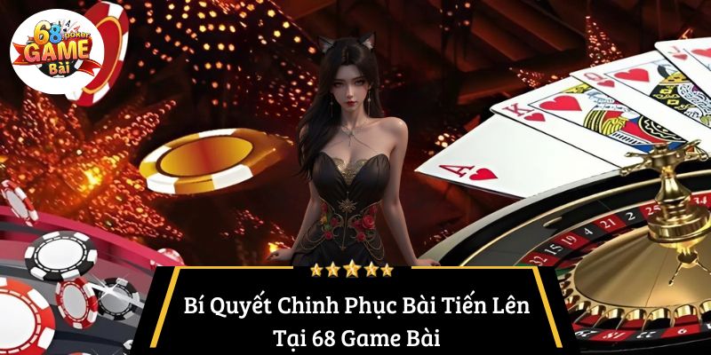 Tiến Lên Tại 68 Game Bài: Giải Mã Sức Hút và Bí Quyết Chinh Phục 4 Bí Quyết Chinh Phục Bài Tiến Lên Tại 68 Game Bài