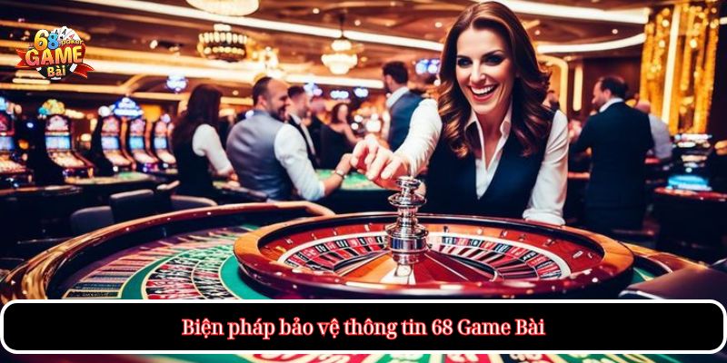 Chính Sách Bảo Mật – Cam Kết Minh Bạch Và An Toàn 2 Biện pháp bảo vệ thông tin 68 Game Bài