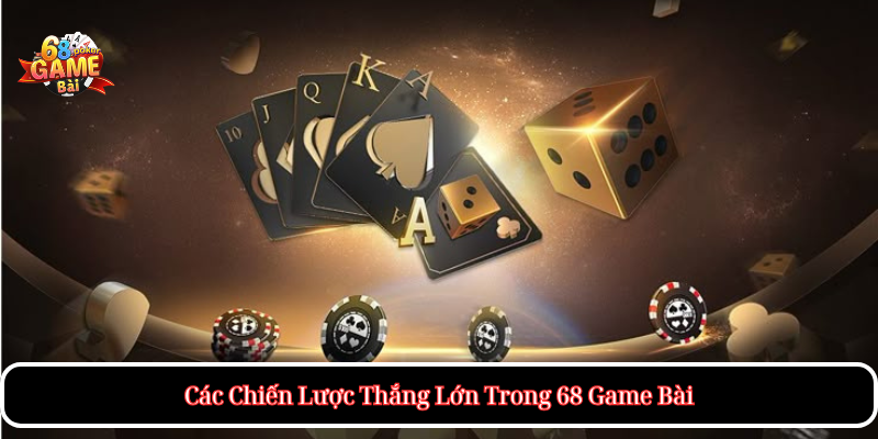 Các Chiến Lược Thắng Lớn Trong 68 Game Bài