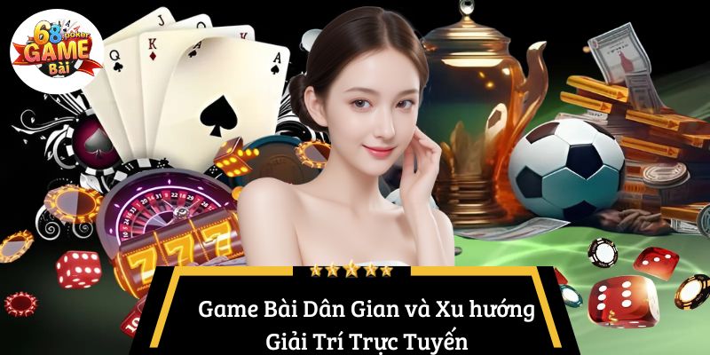 Game Bài Dân Gian: Giải trí truyền thống trên nền tảng hiện đại! 5 Game Bài Dân Gian và Xu hướng Giải Trí Trực Tuyến