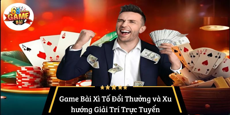 Game Bài Xì Tố Đổi Thưởng và Xu hướng Giải Trí Trực Tuyến