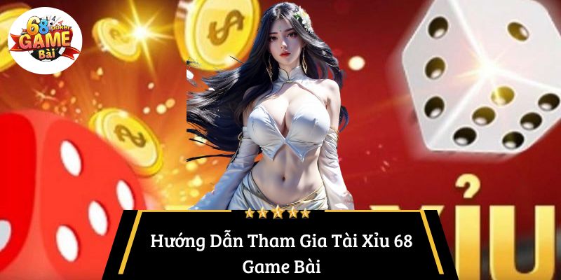 Hướng Dẫn Tham Gia Tài Xỉu 68 Game Bài