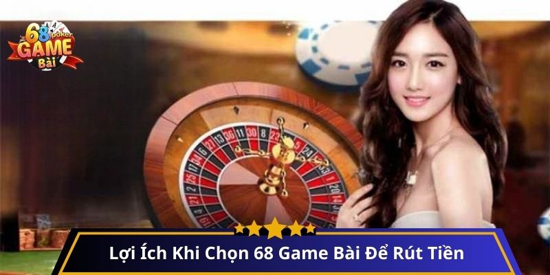 Lợi Ích Khi Chọn 68 Game Bài Để Rút Tiền