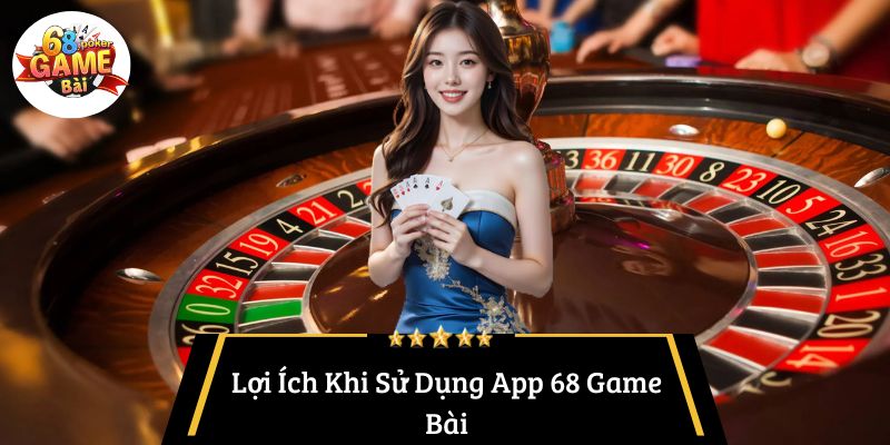 Lợi Ích Khi Sử Dụng App 68 Game Bài