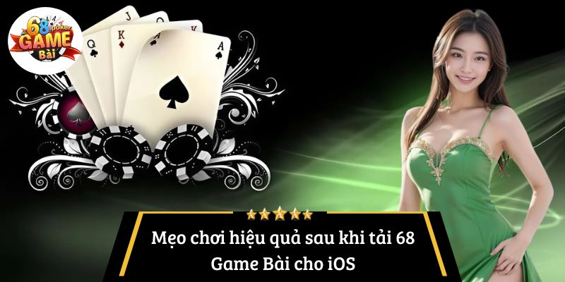 Mẹo chơi hiệu quả sau khi tải 68 Game Bài cho iOS