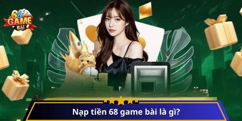 nạp tiền 68 game bài là gì?