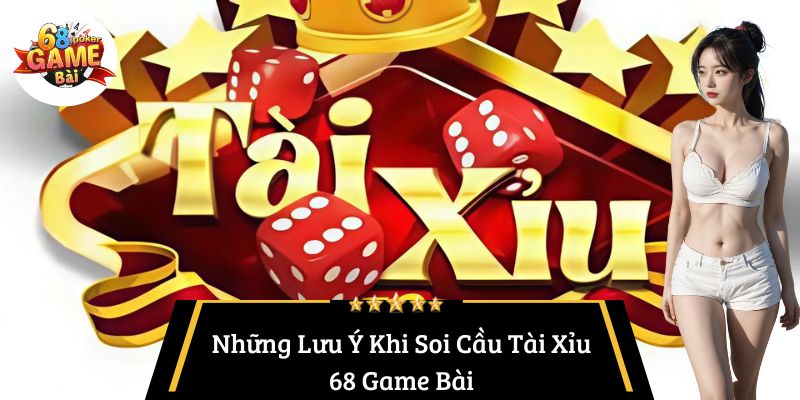 Những Lưu Ý Khi Soi Cầu Tài Xỉu 68 Game Bài