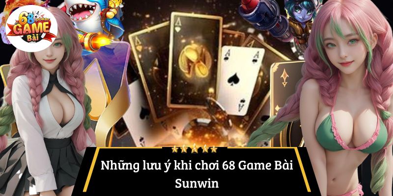 Những lưu ý khi chơi 68 Game Bài Sunwin