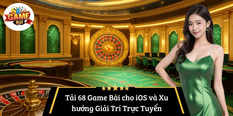Tải 68 Game Bài cho iOS và Xu hướng Giải Trí Trực Tuyến