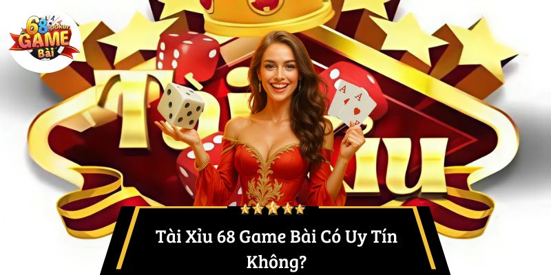 Tài Xỉu 68 Game Bài – Trải Nghiệm Cá Cược Đỉnh Cao 5 Tài Xỉu 68 Game Bài Có Uy Tín Không?