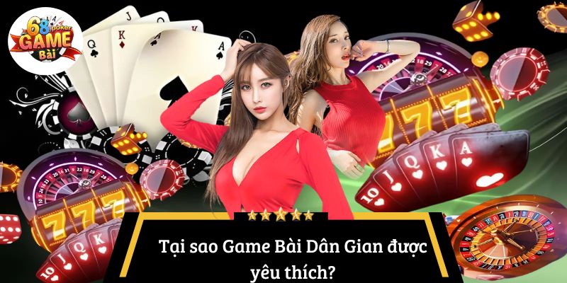 Game Bài Dân Gian: Giải trí truyền thống trên nền tảng hiện đại! 3 Tại sao Game Bài Dân Gian được yêu thích?