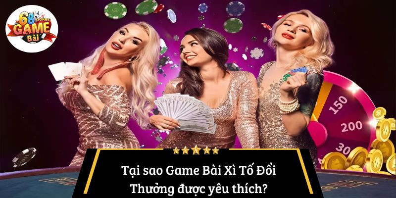 Tại sao Game Bài Xì Tố Đổi Thưởng được yêu thích?